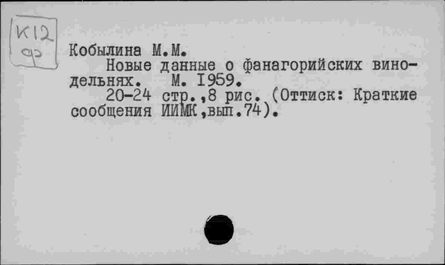 ﻿Кобылина М.М.
Новые данные о фанагорийских винодельнях. М. 1959.
20-24 стр.,8 рис. (Оттиск: Краткие сообщения ИИМК,вып.74).